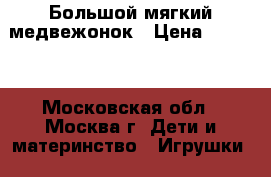 Большой мягкий медвежонок › Цена ­ 2 000 - Московская обл., Москва г. Дети и материнство » Игрушки   . Московская обл.